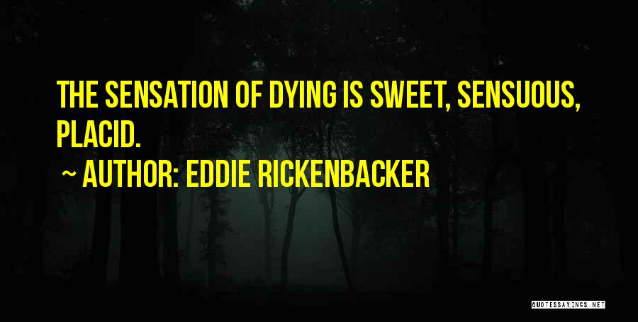 Eddie Rickenbacker Quotes: The Sensation Of Dying Is Sweet, Sensuous, Placid.