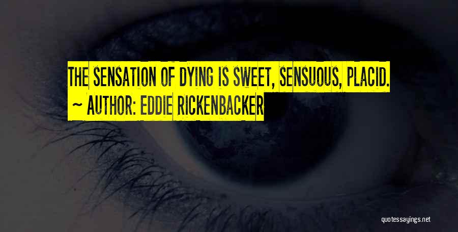 Eddie Rickenbacker Quotes: The Sensation Of Dying Is Sweet, Sensuous, Placid.