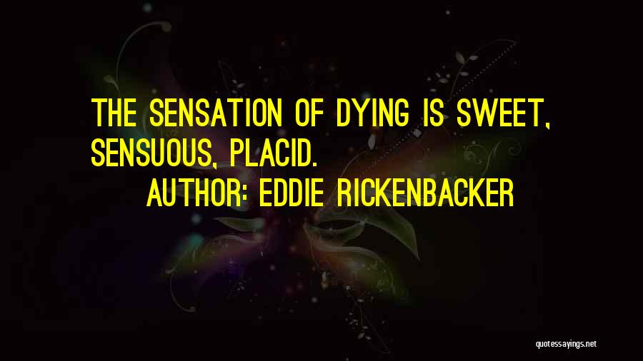 Eddie Rickenbacker Quotes: The Sensation Of Dying Is Sweet, Sensuous, Placid.