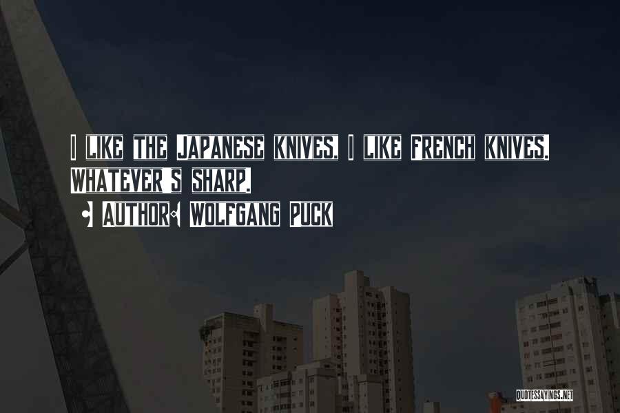 Wolfgang Puck Quotes: I Like The Japanese Knives, I Like French Knives. Whatever's Sharp.