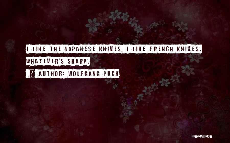 Wolfgang Puck Quotes: I Like The Japanese Knives, I Like French Knives. Whatever's Sharp.