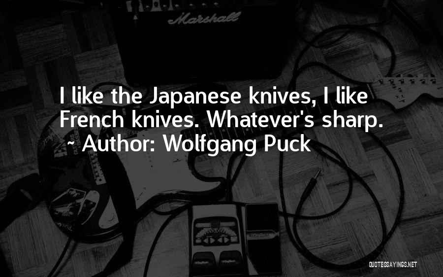 Wolfgang Puck Quotes: I Like The Japanese Knives, I Like French Knives. Whatever's Sharp.