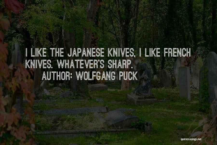 Wolfgang Puck Quotes: I Like The Japanese Knives, I Like French Knives. Whatever's Sharp.