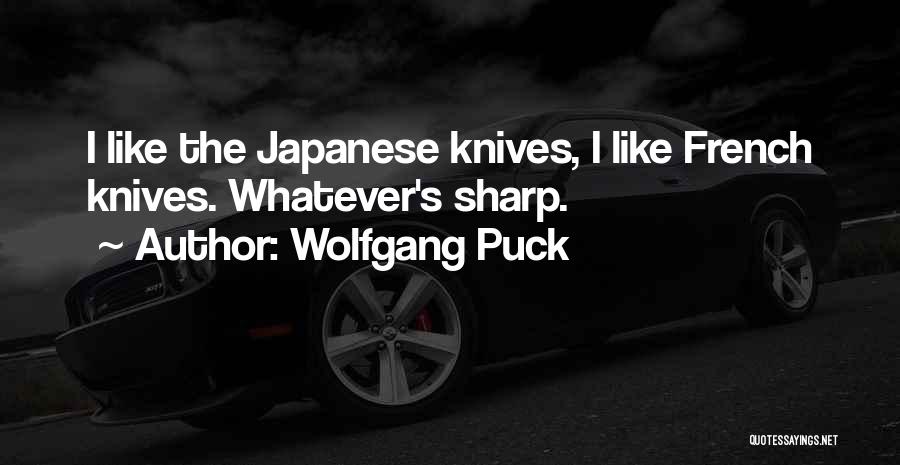 Wolfgang Puck Quotes: I Like The Japanese Knives, I Like French Knives. Whatever's Sharp.