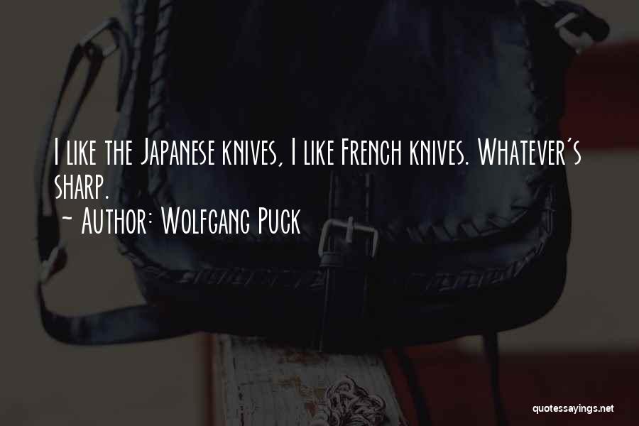 Wolfgang Puck Quotes: I Like The Japanese Knives, I Like French Knives. Whatever's Sharp.
