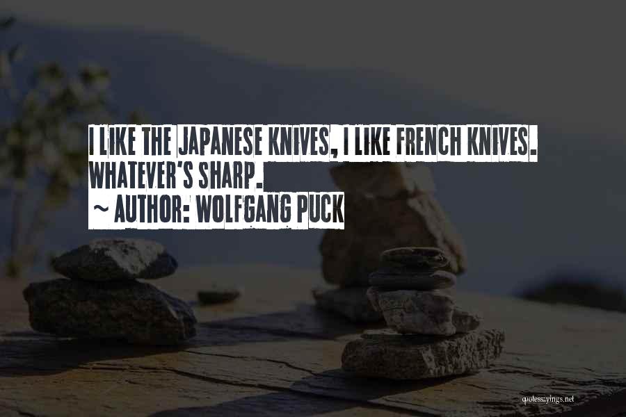 Wolfgang Puck Quotes: I Like The Japanese Knives, I Like French Knives. Whatever's Sharp.