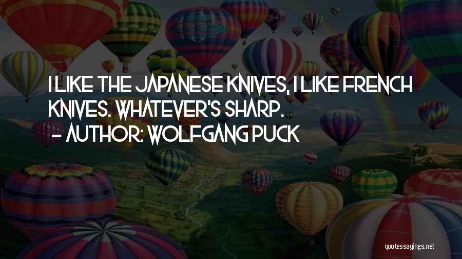 Wolfgang Puck Quotes: I Like The Japanese Knives, I Like French Knives. Whatever's Sharp.