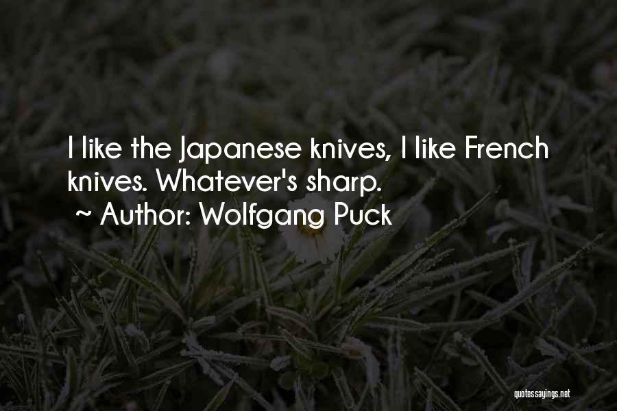 Wolfgang Puck Quotes: I Like The Japanese Knives, I Like French Knives. Whatever's Sharp.