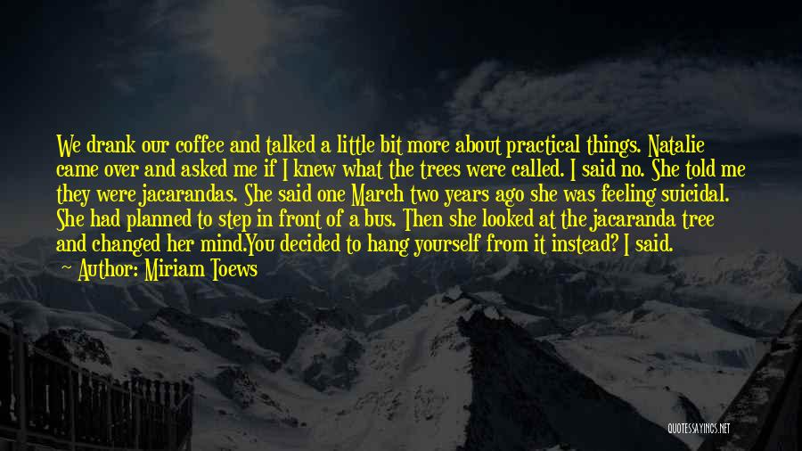 Miriam Toews Quotes: We Drank Our Coffee And Talked A Little Bit More About Practical Things. Natalie Came Over And Asked Me If