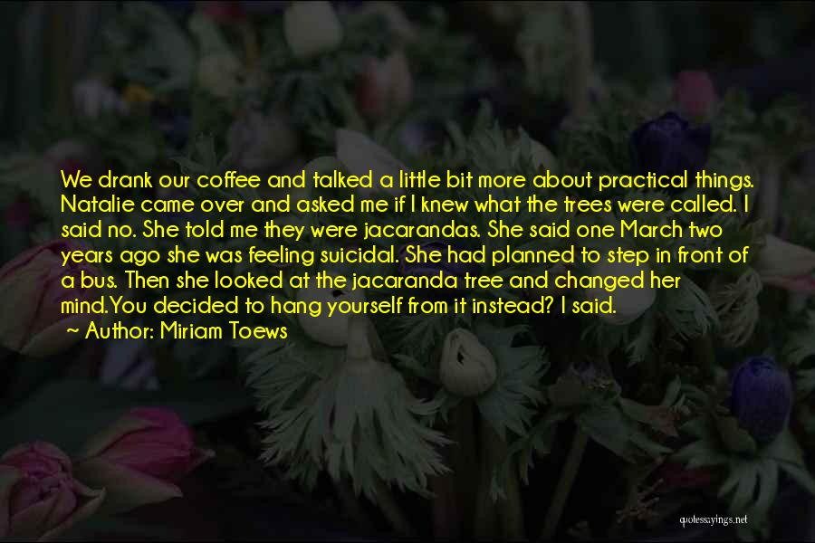 Miriam Toews Quotes: We Drank Our Coffee And Talked A Little Bit More About Practical Things. Natalie Came Over And Asked Me If
