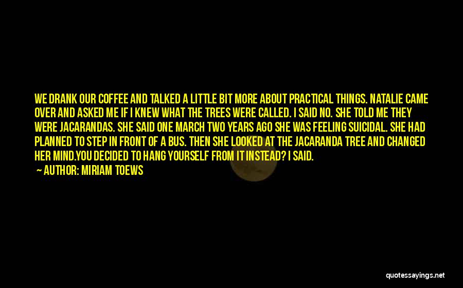 Miriam Toews Quotes: We Drank Our Coffee And Talked A Little Bit More About Practical Things. Natalie Came Over And Asked Me If