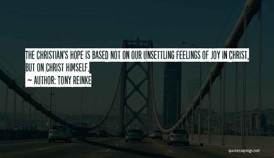 Tony Reinke Quotes: The Christian's Hope Is Based Not On Our Unsettling Feelings Of Joy In Christ, But On Christ Himself.