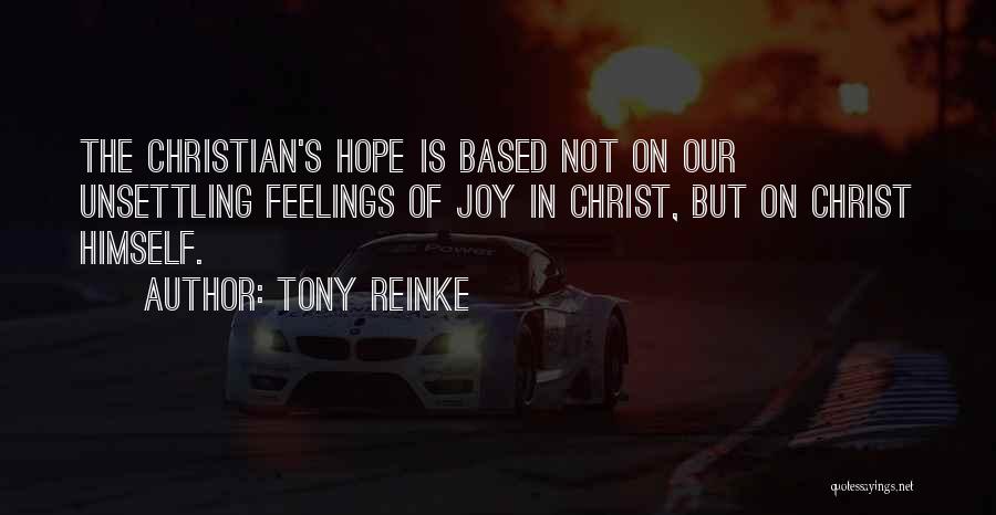 Tony Reinke Quotes: The Christian's Hope Is Based Not On Our Unsettling Feelings Of Joy In Christ, But On Christ Himself.