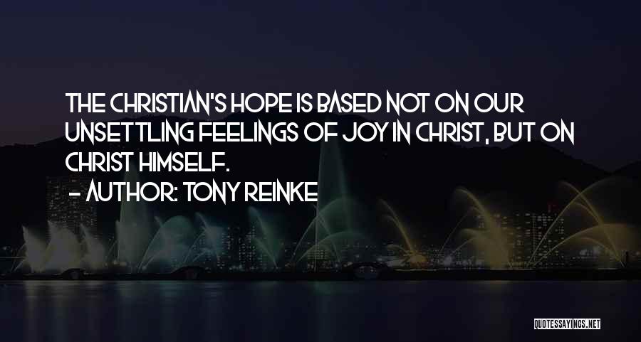 Tony Reinke Quotes: The Christian's Hope Is Based Not On Our Unsettling Feelings Of Joy In Christ, But On Christ Himself.