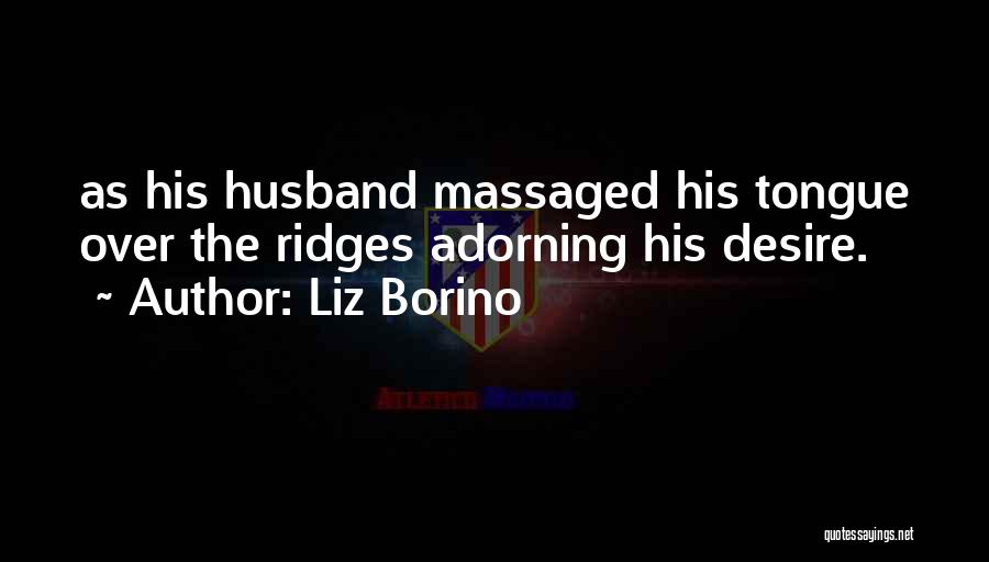 Liz Borino Quotes: As His Husband Massaged His Tongue Over The Ridges Adorning His Desire.