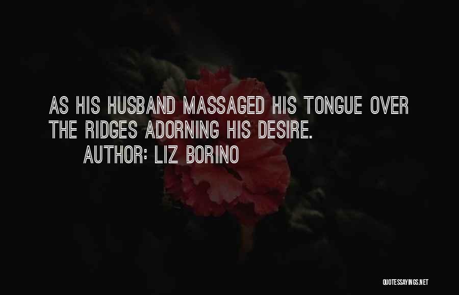 Liz Borino Quotes: As His Husband Massaged His Tongue Over The Ridges Adorning His Desire.