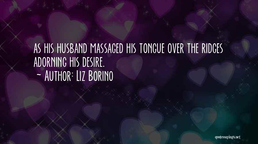 Liz Borino Quotes: As His Husband Massaged His Tongue Over The Ridges Adorning His Desire.