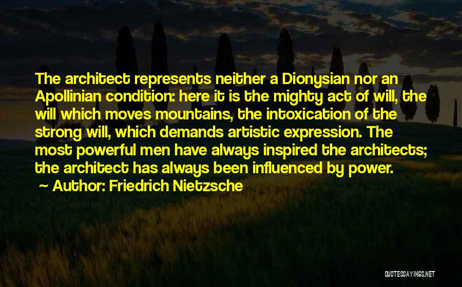 Friedrich Nietzsche Quotes: The Architect Represents Neither A Dionysian Nor An Apollinian Condition: Here It Is The Mighty Act Of Will, The Will