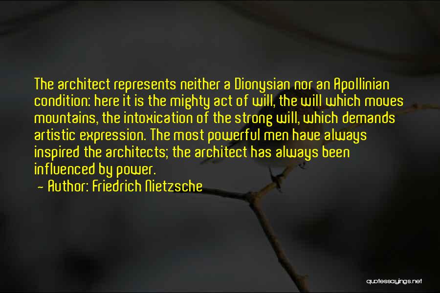 Friedrich Nietzsche Quotes: The Architect Represents Neither A Dionysian Nor An Apollinian Condition: Here It Is The Mighty Act Of Will, The Will