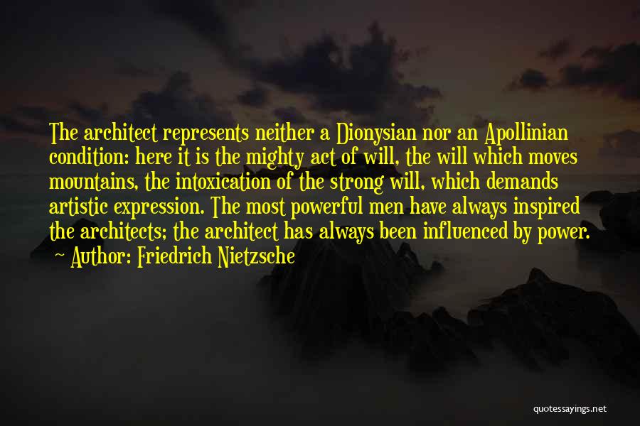 Friedrich Nietzsche Quotes: The Architect Represents Neither A Dionysian Nor An Apollinian Condition: Here It Is The Mighty Act Of Will, The Will