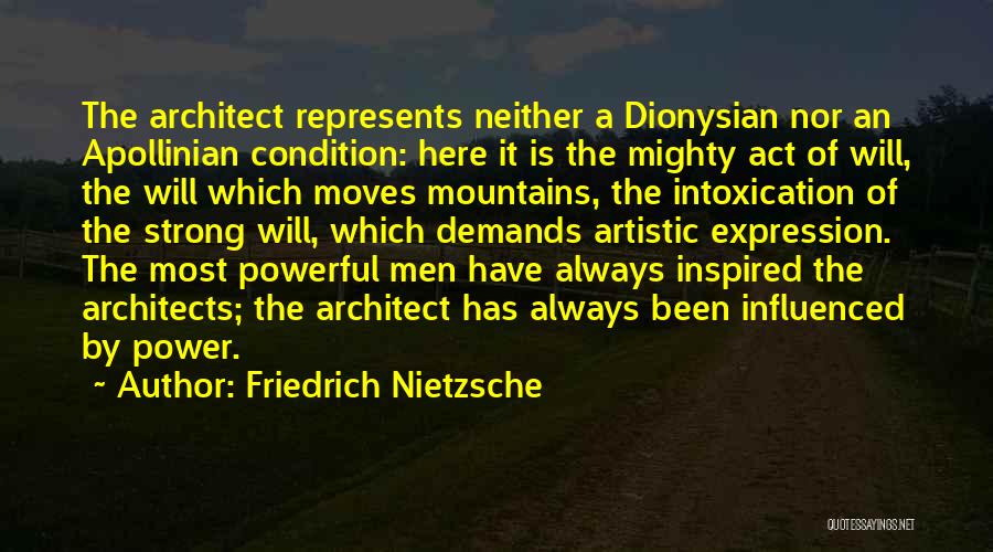 Friedrich Nietzsche Quotes: The Architect Represents Neither A Dionysian Nor An Apollinian Condition: Here It Is The Mighty Act Of Will, The Will