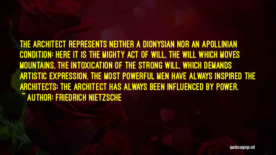 Friedrich Nietzsche Quotes: The Architect Represents Neither A Dionysian Nor An Apollinian Condition: Here It Is The Mighty Act Of Will, The Will