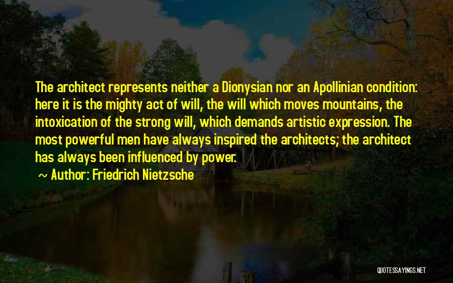 Friedrich Nietzsche Quotes: The Architect Represents Neither A Dionysian Nor An Apollinian Condition: Here It Is The Mighty Act Of Will, The Will