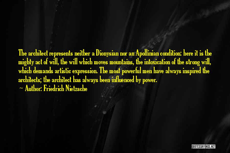 Friedrich Nietzsche Quotes: The Architect Represents Neither A Dionysian Nor An Apollinian Condition: Here It Is The Mighty Act Of Will, The Will