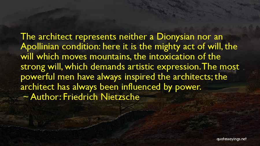 Friedrich Nietzsche Quotes: The Architect Represents Neither A Dionysian Nor An Apollinian Condition: Here It Is The Mighty Act Of Will, The Will