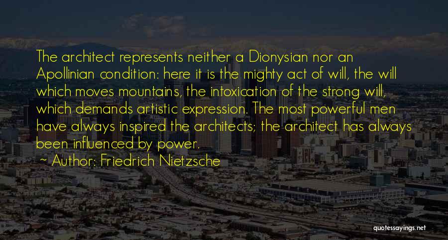 Friedrich Nietzsche Quotes: The Architect Represents Neither A Dionysian Nor An Apollinian Condition: Here It Is The Mighty Act Of Will, The Will