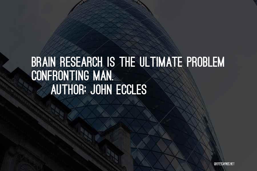 John Eccles Quotes: Brain Research Is The Ultimate Problem Confronting Man.