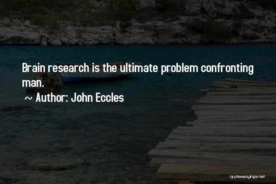 John Eccles Quotes: Brain Research Is The Ultimate Problem Confronting Man.