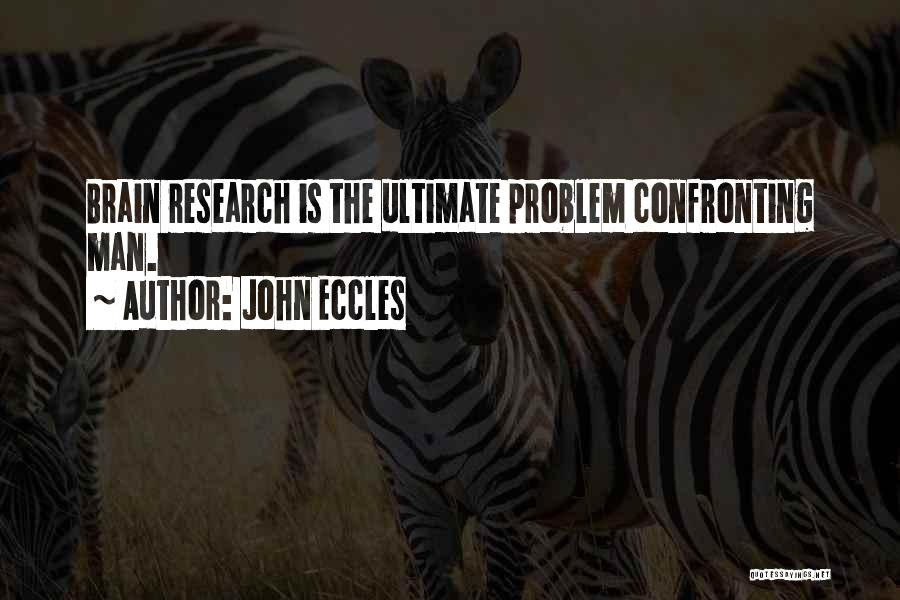 John Eccles Quotes: Brain Research Is The Ultimate Problem Confronting Man.