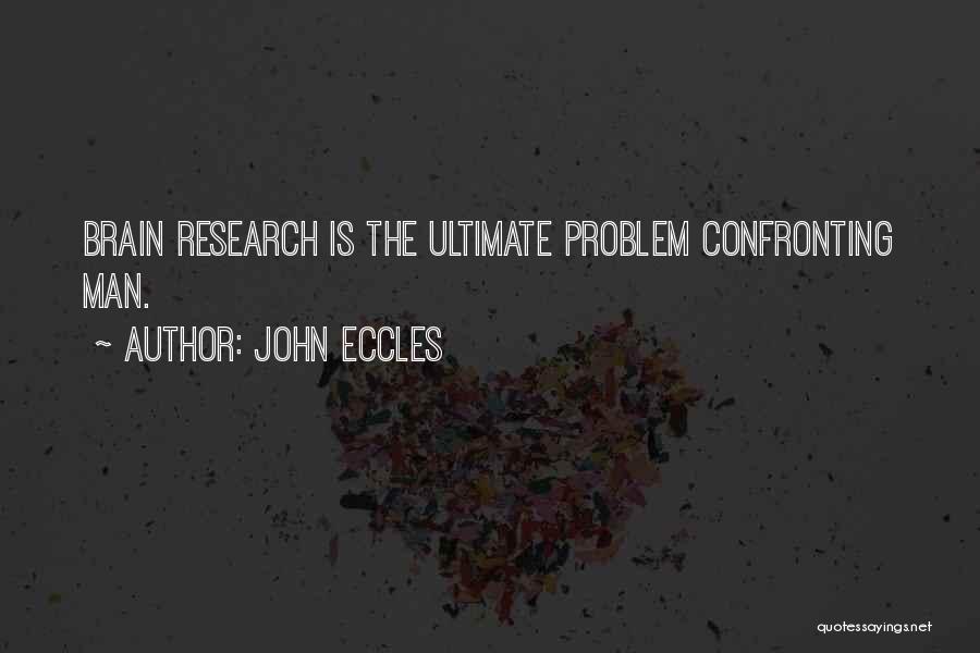 John Eccles Quotes: Brain Research Is The Ultimate Problem Confronting Man.