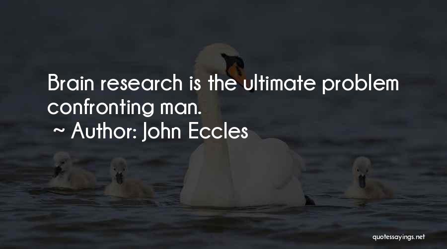 John Eccles Quotes: Brain Research Is The Ultimate Problem Confronting Man.