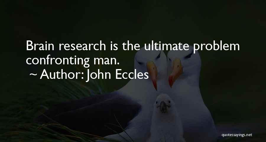 John Eccles Quotes: Brain Research Is The Ultimate Problem Confronting Man.