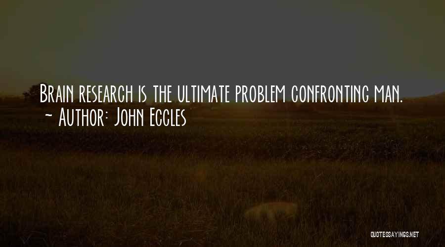 John Eccles Quotes: Brain Research Is The Ultimate Problem Confronting Man.