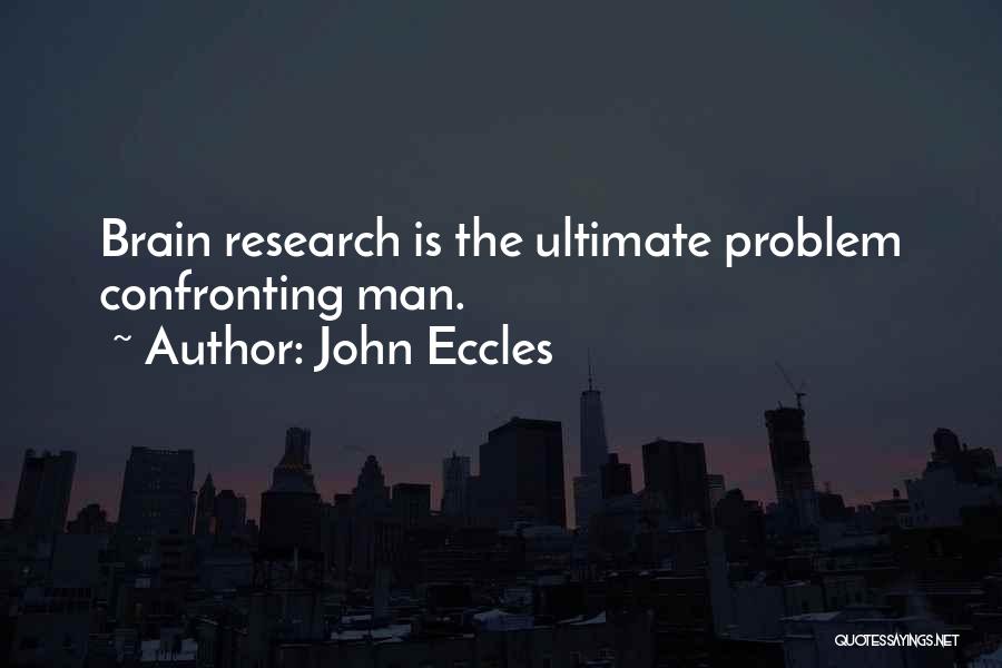 John Eccles Quotes: Brain Research Is The Ultimate Problem Confronting Man.