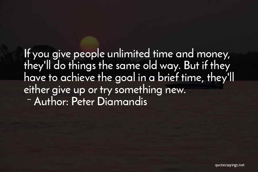 Peter Diamandis Quotes: If You Give People Unlimited Time And Money, They'll Do Things The Same Old Way. But If They Have To