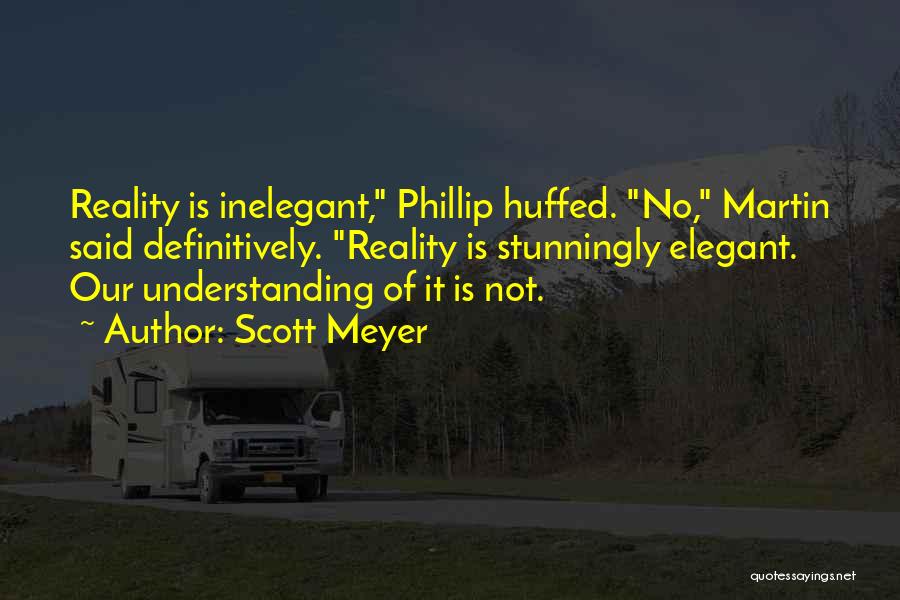 Scott Meyer Quotes: Reality Is Inelegant, Phillip Huffed. No, Martin Said Definitively. Reality Is Stunningly Elegant. Our Understanding Of It Is Not.
