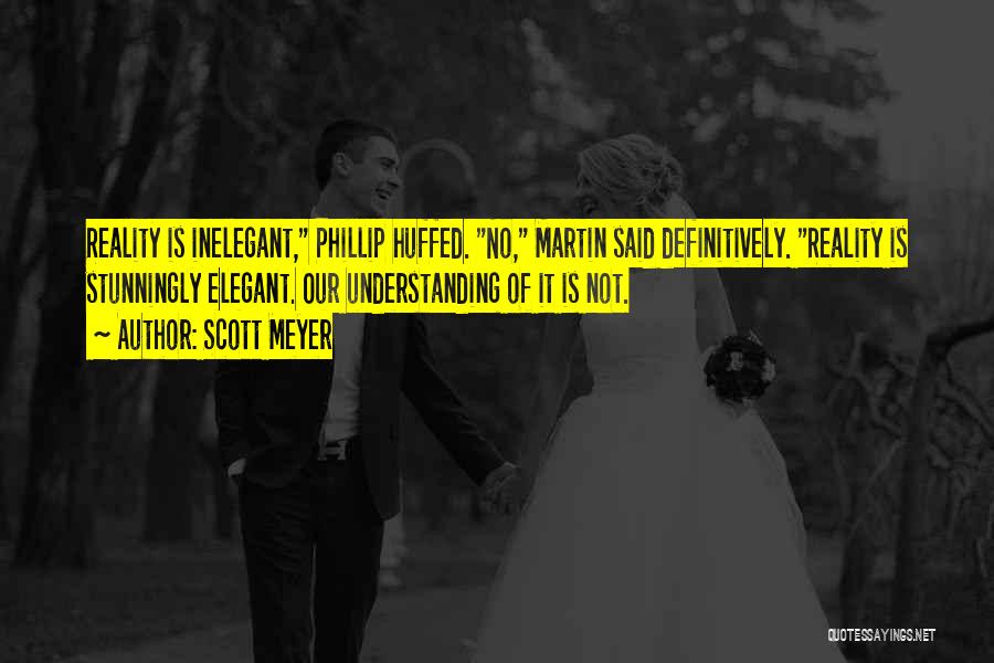 Scott Meyer Quotes: Reality Is Inelegant, Phillip Huffed. No, Martin Said Definitively. Reality Is Stunningly Elegant. Our Understanding Of It Is Not.