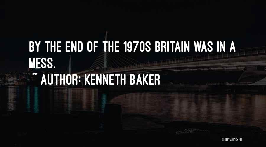 Kenneth Baker Quotes: By The End Of The 1970s Britain Was In A Mess.