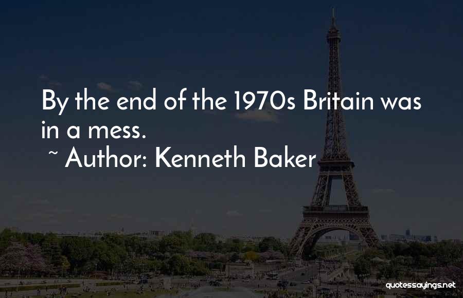 Kenneth Baker Quotes: By The End Of The 1970s Britain Was In A Mess.