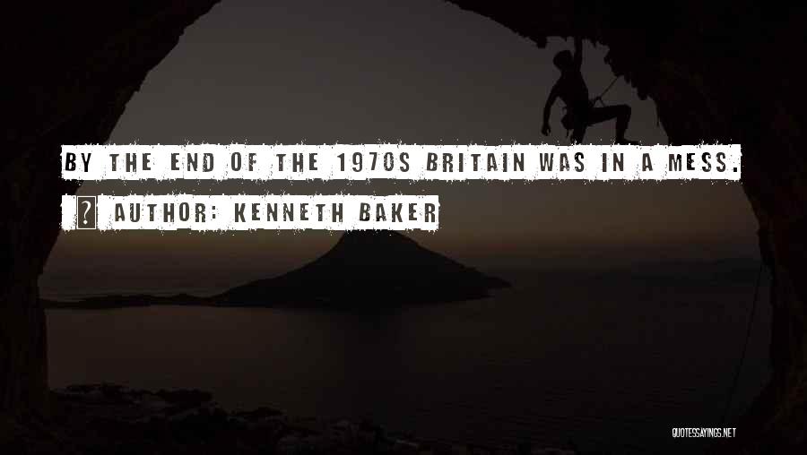 Kenneth Baker Quotes: By The End Of The 1970s Britain Was In A Mess.