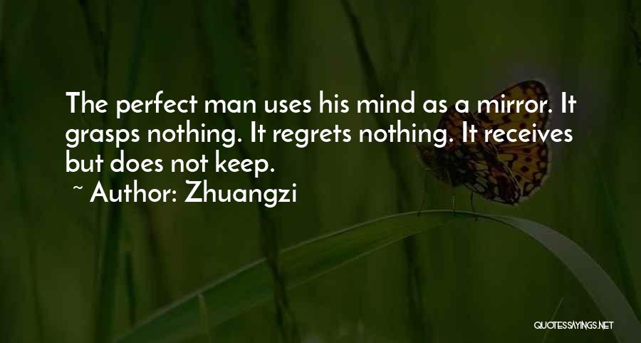 Zhuangzi Quotes: The Perfect Man Uses His Mind As A Mirror. It Grasps Nothing. It Regrets Nothing. It Receives But Does Not