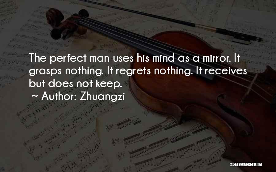 Zhuangzi Quotes: The Perfect Man Uses His Mind As A Mirror. It Grasps Nothing. It Regrets Nothing. It Receives But Does Not