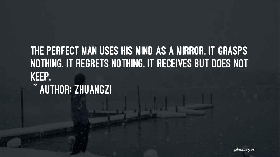 Zhuangzi Quotes: The Perfect Man Uses His Mind As A Mirror. It Grasps Nothing. It Regrets Nothing. It Receives But Does Not