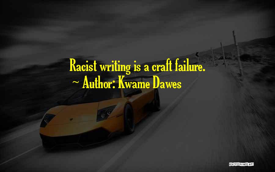 Kwame Dawes Quotes: Racist Writing Is A Craft Failure.