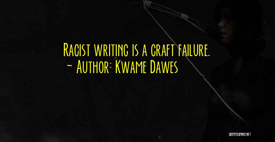 Kwame Dawes Quotes: Racist Writing Is A Craft Failure.