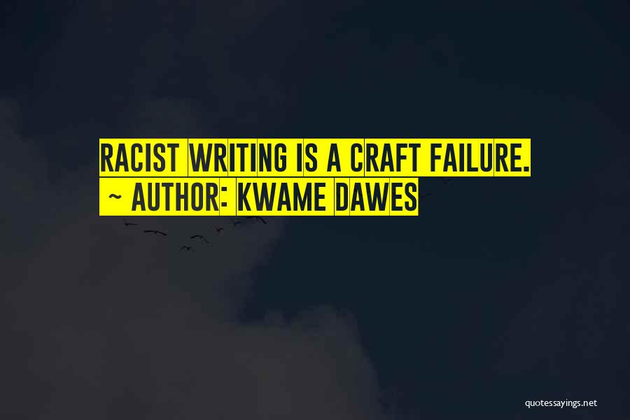 Kwame Dawes Quotes: Racist Writing Is A Craft Failure.